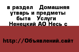  в раздел : Домашняя утварь и предметы быта » Услуги . Ненецкий АО,Несь с.